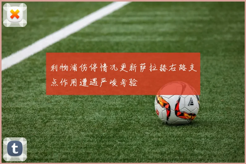 利物浦伤停情况更新萨拉赫右路支点作用遭遇严峻考验