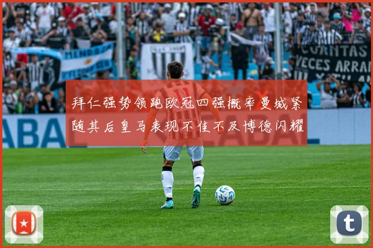 拜仁强势领跑欧冠四强概率曼城紧随其后皇马表现不佳不及博德闪耀