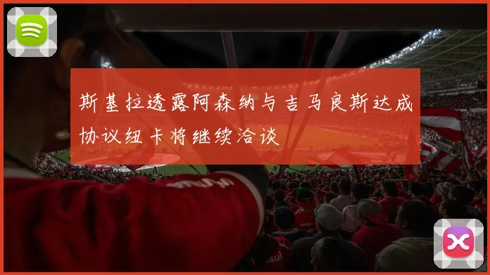 斯基拉透露阿森纳与吉马良斯达成协议纽卡将继续洽谈