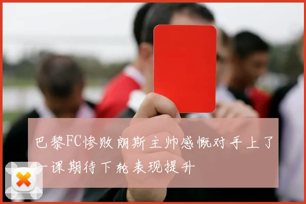 巴黎FC惨败朗斯主帅感慨对手上了一课期待下轮表现提升