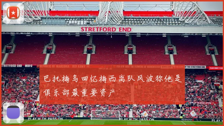 巴托梅乌回忆梅西离队风波称他是俱乐部最重要资产