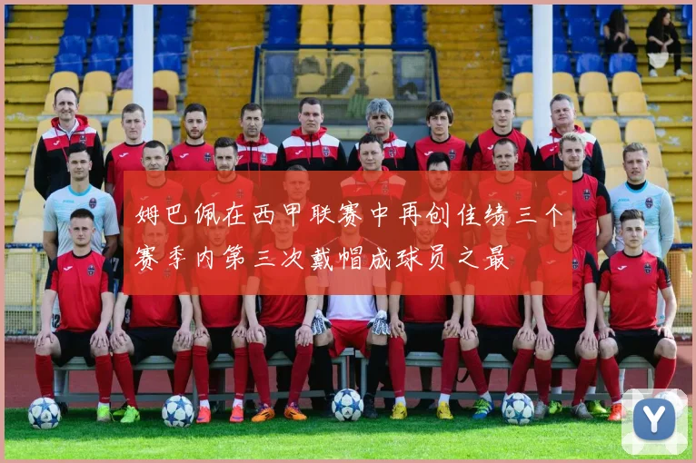 姆巴佩在西甲联赛中再创佳绩三个赛季内第三次戴帽成球员之最