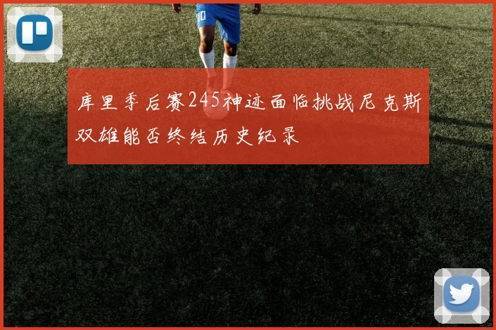 库里季后赛245神迹面临挑战尼克斯双雄能否终结历史纪录