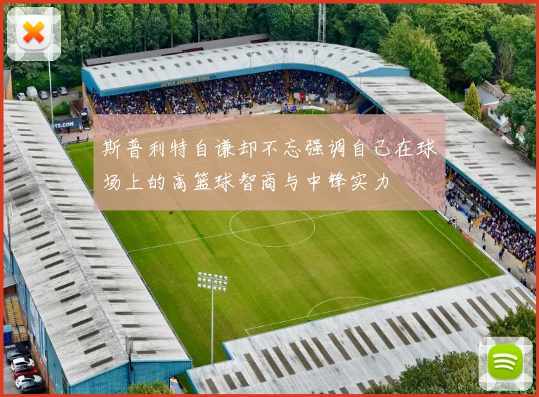 斯普利特自谦却不忘强调自己在球场上的高篮球智商与中锋实力