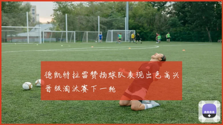 德凯特拉雷赞扬球队表现出色高兴晋级淘汰赛下一轮