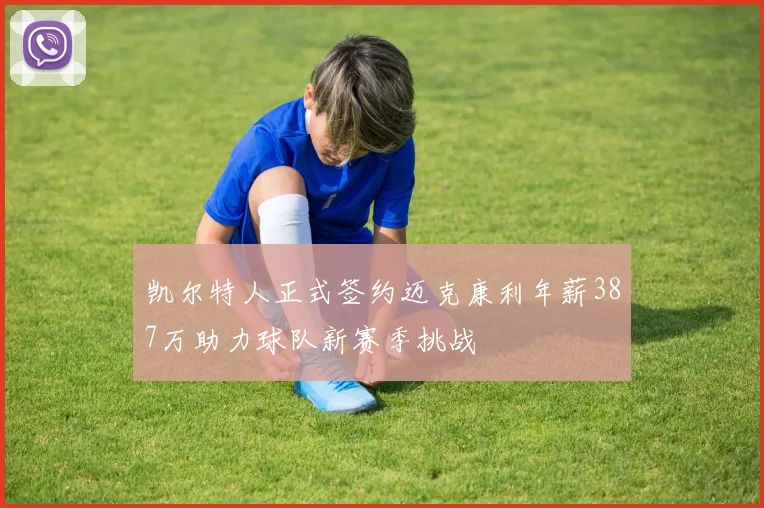 凯尔特人正式签约迈克康利年薪387万助力球队新赛季挑战