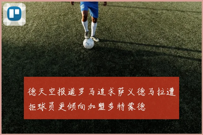 德天空报道罗马追求萨义德马拉遭拒球员更倾向加盟多特蒙德