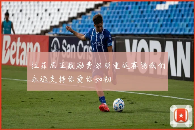 拉菲尼亚鼓励费尔明重返赛场我们永远支持你爱你如初