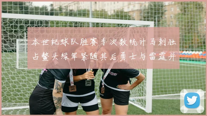 本世纪球队胜赛季次数统计马刺独占鳌头绿军紧随其后勇士与雷霆并列第三