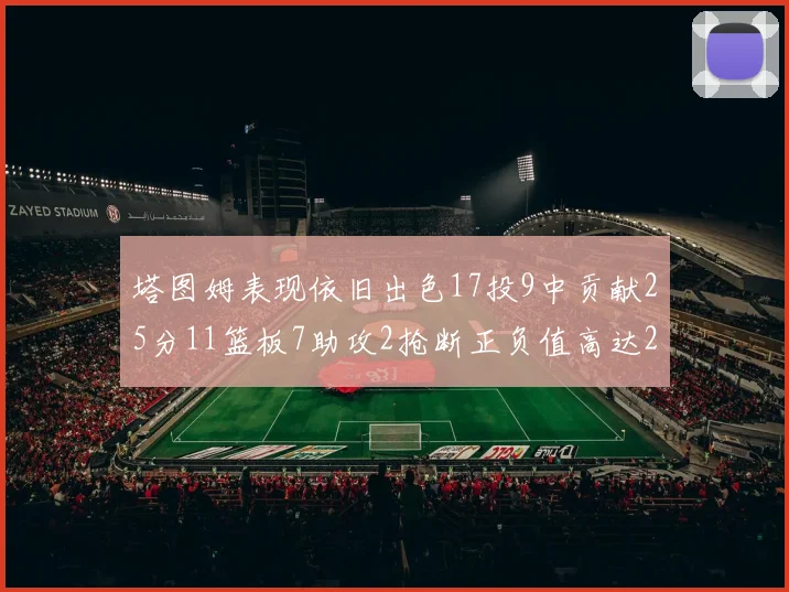 塔图姆表现依旧出色17投9中贡献25分11篮板7助攻2抢断正负值高达20